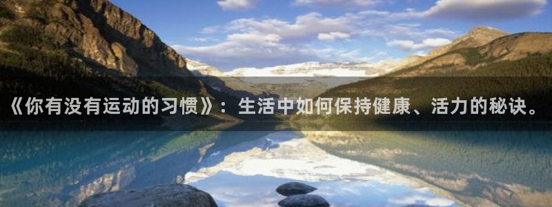 《你有没有运动的习惯》：生活中如何保持健康、活力的秘诀。